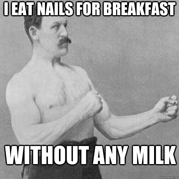 I EAT NAILS FOR BREAKFAST WITHOUT ANY MILK  overly manly man