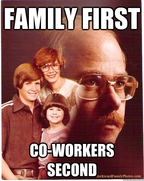 Family First Co-workers second - Family First Co-workers second  Vengeance Dad