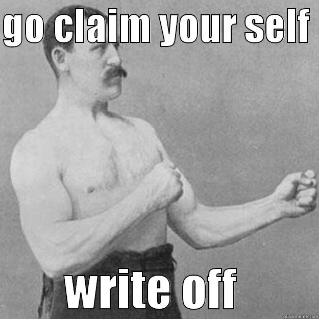 GO CLAIM YOUR SELF  WRITE OFF  overly manly man