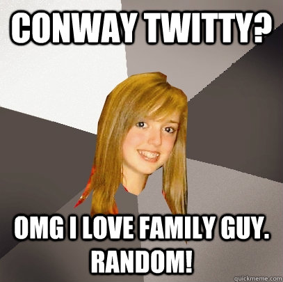 Conway twitty? OMG I love family guy. random!  Musically Oblivious 8th Grader