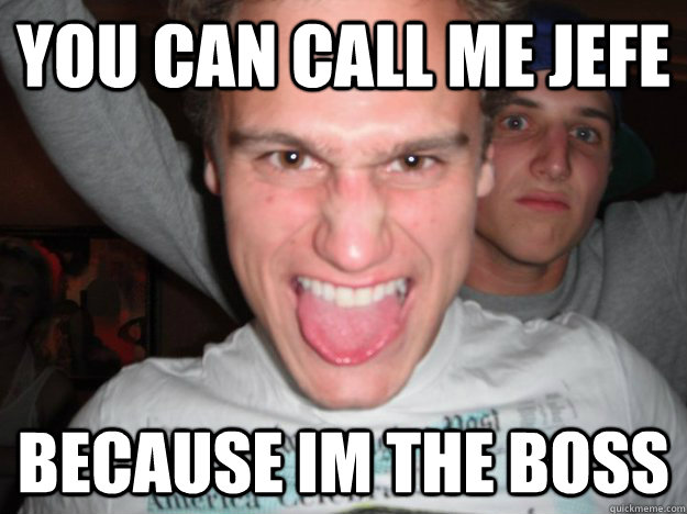 You can call me Jefe because im the boss - You can call me Jefe because im the boss  Misc