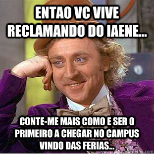 Entao vc vive reclamando do IAENE... Conte-me mais como e ser o primeiro a chegar no campus vindo das ferias...  Creepy Wonka
