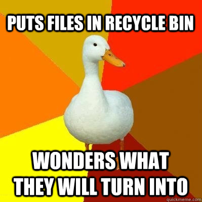 puts files in recycle bin wonders what they will turn into  Tech Impaired Duck