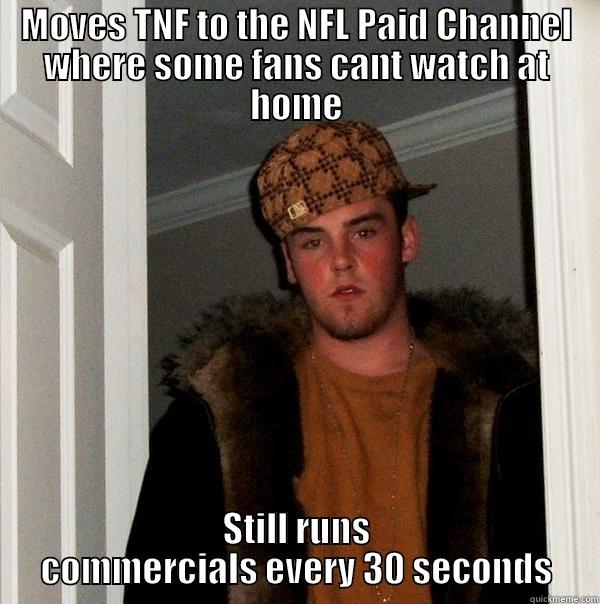 MOVES TNF TO THE NFL PAID CHANNEL WHERE SOME FANS CANT WATCH AT HOME STILL RUNS COMMERCIALS EVERY 30 SECONDS Scumbag Steve