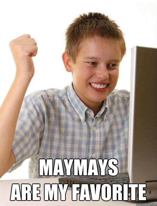  maymays 
are my favorite  First Day on the Internet Kid