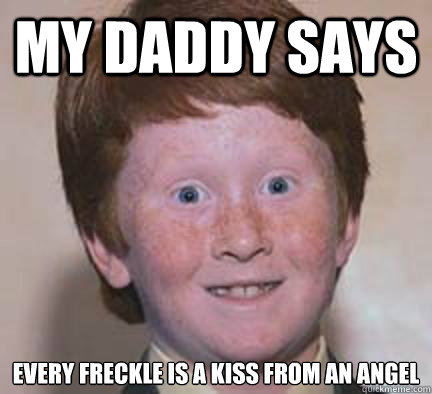 My daddy says Every freckle is a kiss from an angel - My daddy says Every freckle is a kiss from an angel  Over Confident Ginger