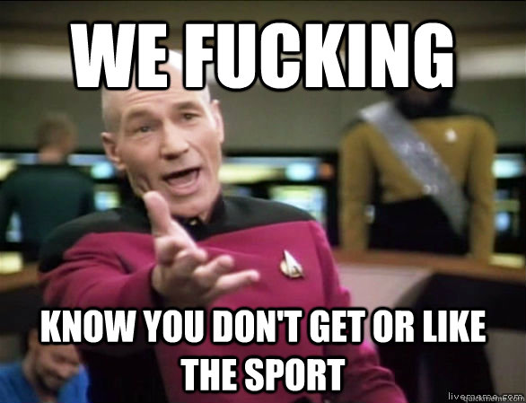 we fucking know you don't get or like the sport  Annoyed Picard HD