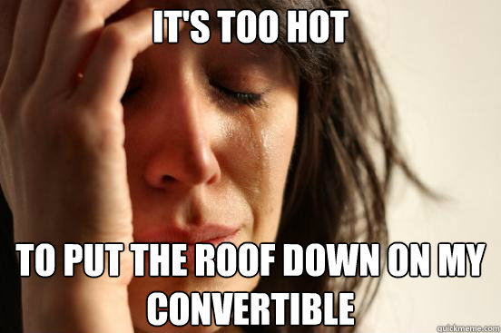 It's too hot to put the roof down on my convertible  First World Problems