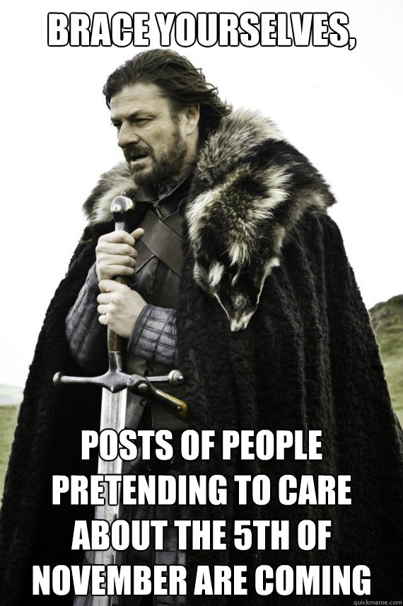 Brace yourselves, Posts of people pretending to care about the 5th of November are coming   Brace yourself