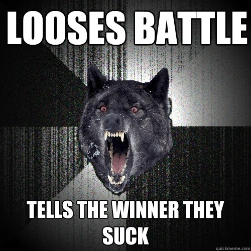 looses battle tells the winner they suck  Insanity Wolf