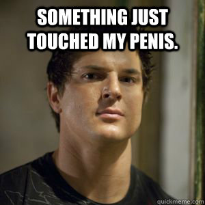 something just touched my penis.  - something just touched my penis.   Zak bagans