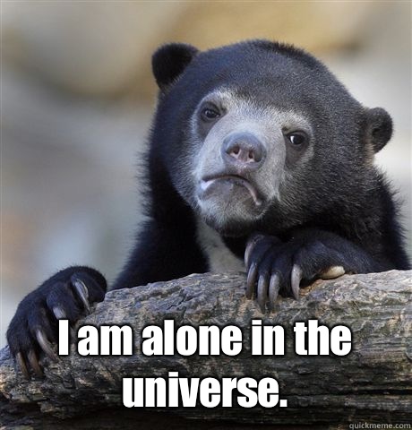  I am alone in the universe.  Confession Bear