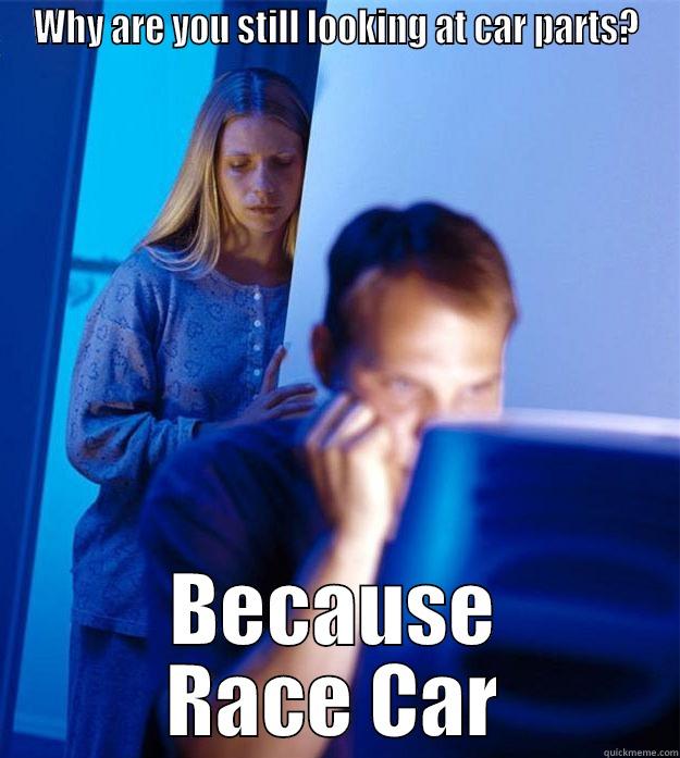WHY ARE YOU STILL LOOKING AT CAR PARTS? BECAUSE RACE CAR Redditors Wife