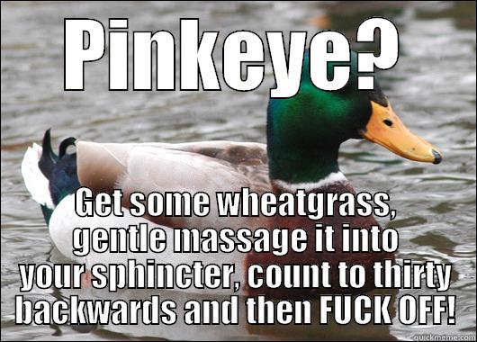 PINKEYE? GET SOME WHEATGRASS, GENTLE MASSAGE IT INTO YOUR SPHINCTER, COUNT TO THIRTY BACKWARDS AND THEN FUCK OFF! Actual Advice Mallard