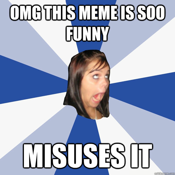 omg this meme is soo funny misuses it  Annoying Facebook Girl