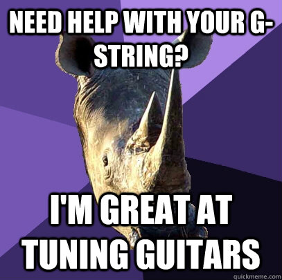 Need help with your G-string? I'm great at tuning guitars  Sexually Oblivious Rhino