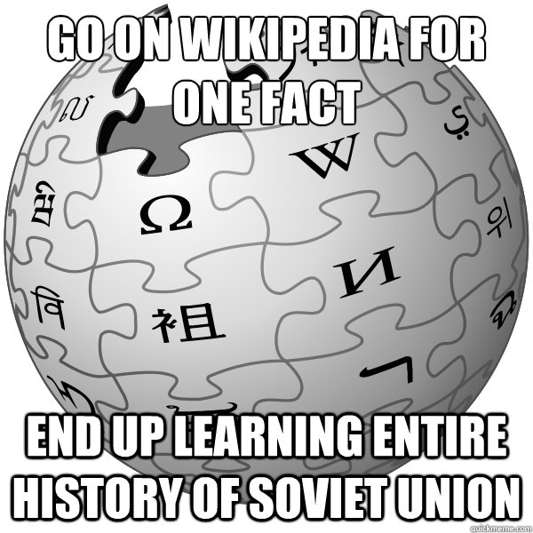 GO ON WIKIPEDIA FOR ONE FACT END UP LEARNING ENTIRE HISTORY OF SOVIET UNION  