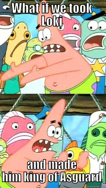 WHAT IF WE TOOK LOKI AND MADE HIM KING OF ASGUARD Push it somewhere else Patrick