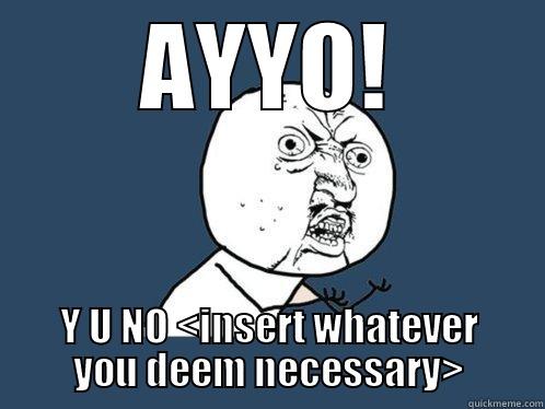 AYYO! Y U NO <INSERT WHATEVER YOU DEEM NECESSARY> Y U No