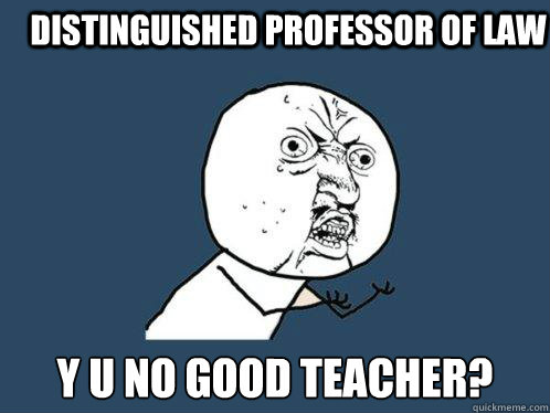 Distinguished Professor of law y u no good teacher?  Y U No