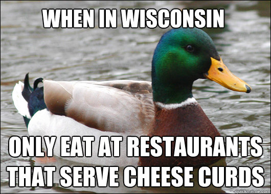 when in wisconsin only eat at restaurants that serve cheese curds  Actual Advice Mallard