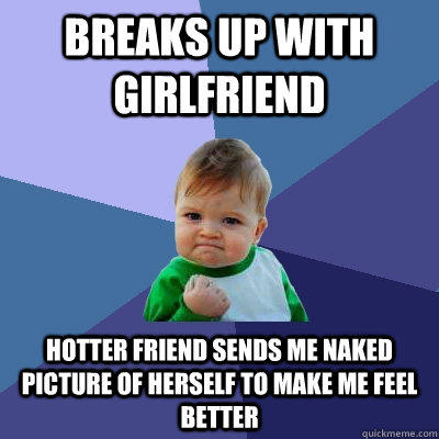 Breaks up with Girlfriend Hotter friend sends me naked picture of herself to make me feel better - Breaks up with Girlfriend Hotter friend sends me naked picture of herself to make me feel better  Success Kid