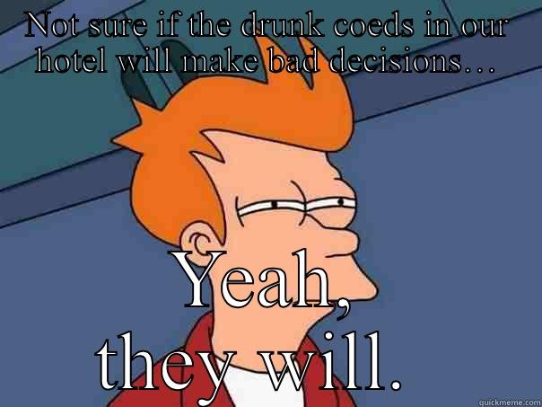 NOT SURE IF THE DRUNK COEDS IN OUR HOTEL WILL MAKE BAD DECISIONS… YEAH, THEY WILL.  Futurama Fry