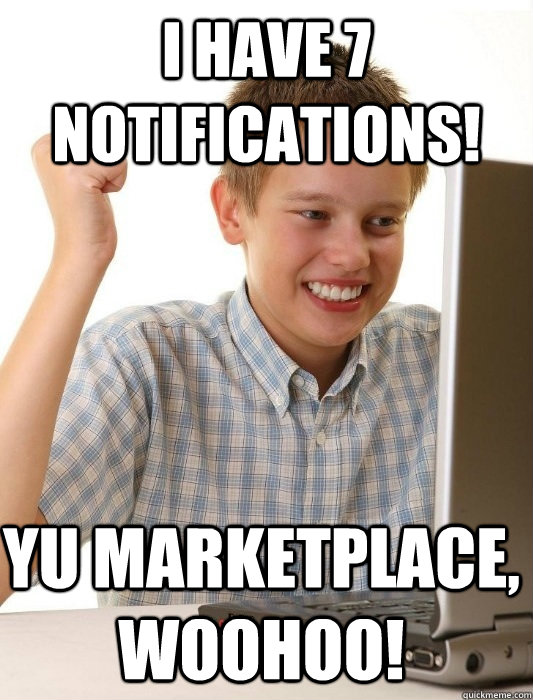 I have 7 notifications!  YU Marketplace, woohoo!  First Day on the Internet Kid