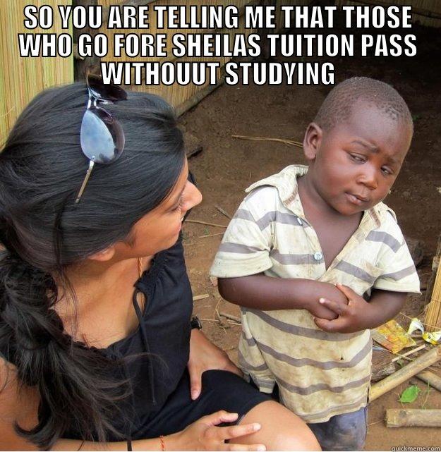 SO YOU ARE TELLING ME THAT THOSE WHO GO FORE SHEILAS TUITION PASS WITHOUUT STUDYING  Skeptical Third World Kid