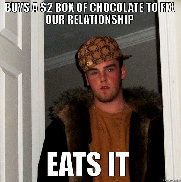 My now EX - BUYS A $2 BOX OF CHOCOLATE TO FIX OUR RELATIONSHIP EATS IT Scumbag Steve