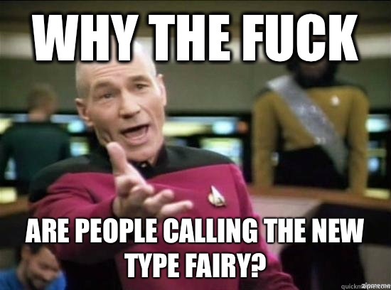 Why the fuck Are people calling the new type fairy?  Annoyed Picard HD