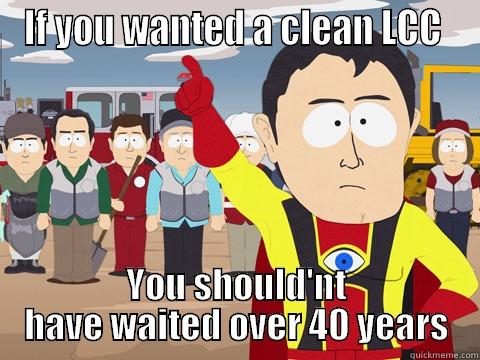 IF YOU WANTED A CLEAN LCC  YOU SHOULD'NT HAVE WAITED OVER 40 YEARS Captain Hindsight