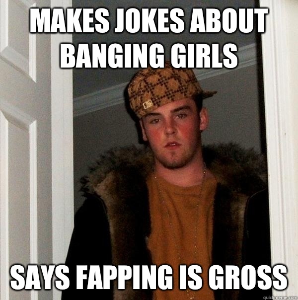 Makes jokes about banging girls Says fapping is gross  Scumbag Steve