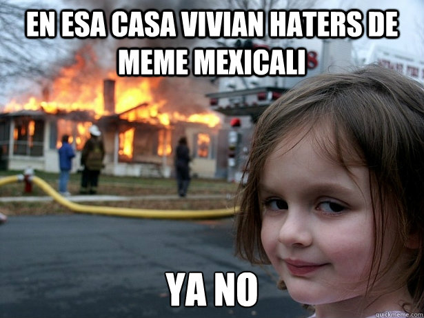 En esa casa vivian haters de Meme Mexicali Ya no  Disaster Girl
