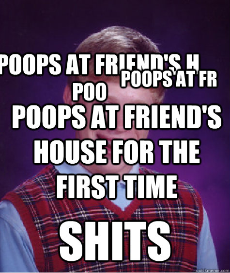Poops at friend's house for the first time shits Poops at fr Poo Poops at friend's h  Bad Luck Brian