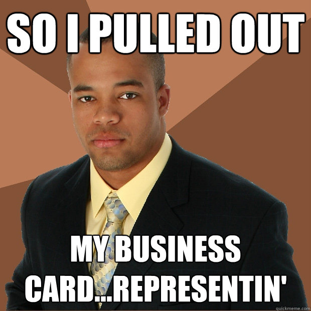 So I pulled out  my business card...Representin' - So I pulled out  my business card...Representin'  Successful Black Man