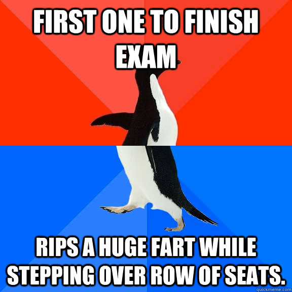 first one to finish exam rips a huge fart while stepping over row of seats.  Socially Awesome Awkward Penguin