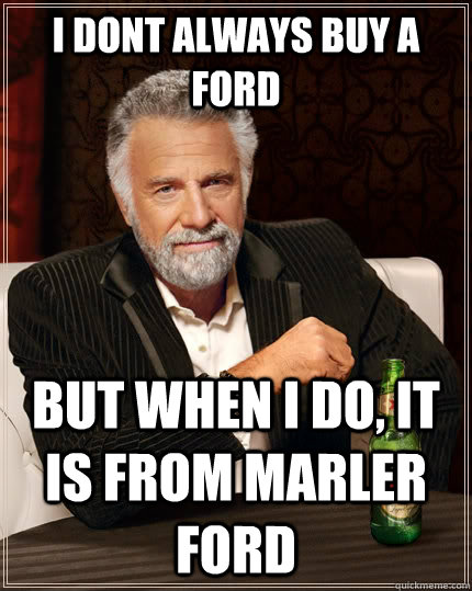 I dont always buy a ford but when I do, it is from Marler ford  The Most Interesting Man In The World