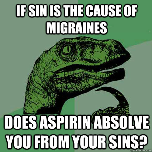 If sin is the cause of migraines Does aspirin absolve you from your sins? - If sin is the cause of migraines Does aspirin absolve you from your sins?  Philosoraptor