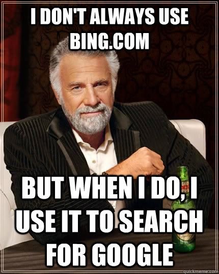 I don't always use Bing.com but when I do, I use it to search for Google  The Most Interesting Man In The World