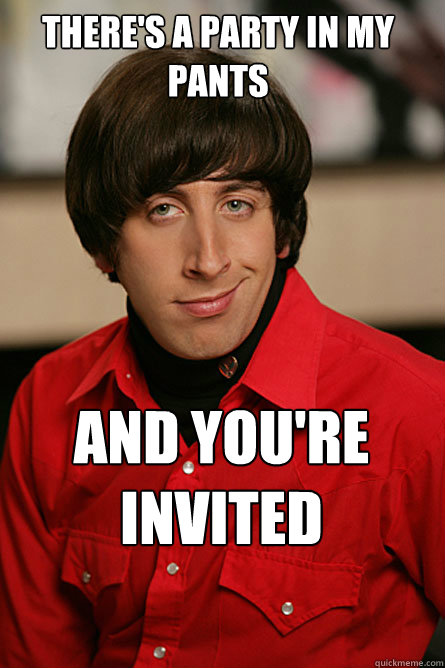 There's a party in my pants and you're invited  Pickup Line Scientist