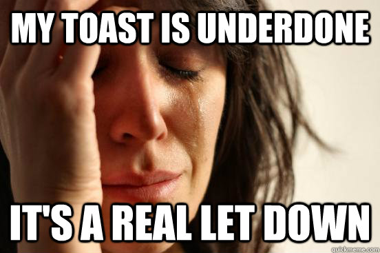 My toast is underdone It's a real let down  First World Problems