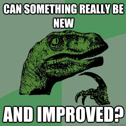 Can something really be new And improved?  Philosoraptor