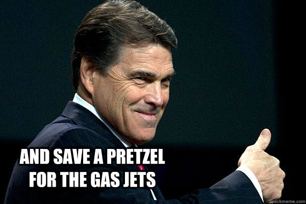  AND SAVE A PRETZEL FOR THE GAS JETS  Rick perry