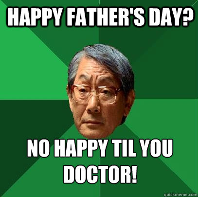 HAPPY FATHER'S DAY? NO HAPPY TIL YOU DOCTOR!  High Expectations Asian Father