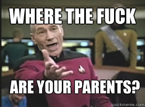 Where the fuck are your parents?  Annoyed Picard