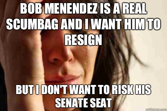 Bob Menendez is a real scumbag and I want him to resign But I don't want to risk his Senate seat  First World Problems