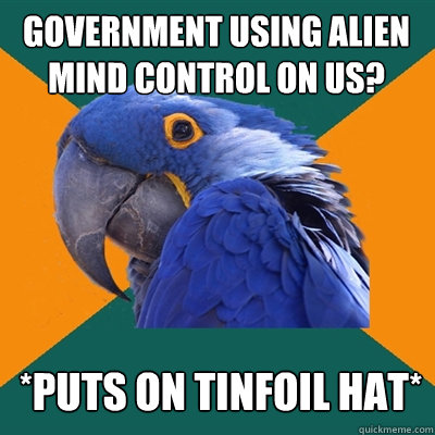 Government using alien mind control on us? *puts on tinfoil hat*  Paranoid Parrot