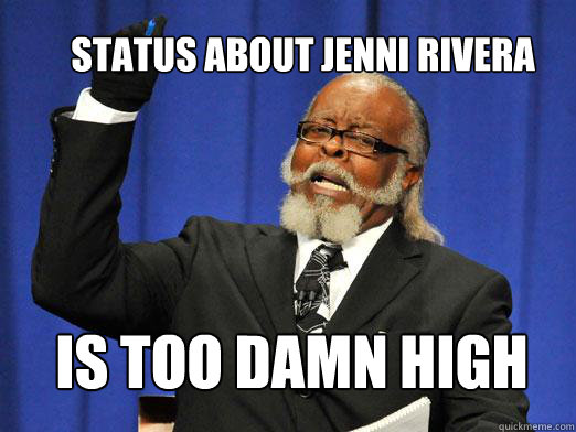 Status about jenni rivera IS TOO DAMN HIGH  the rent is to dam high