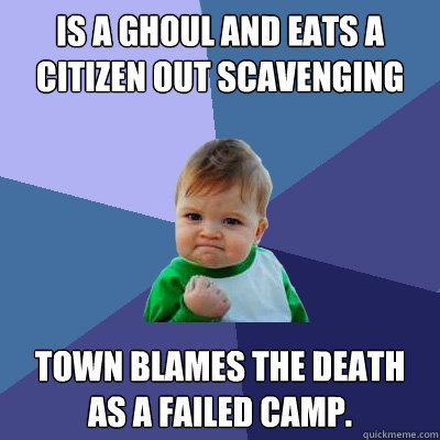 Is a ghoul and eats a citizen out scavenging Town blames the death as a failed camp.  Success Kid